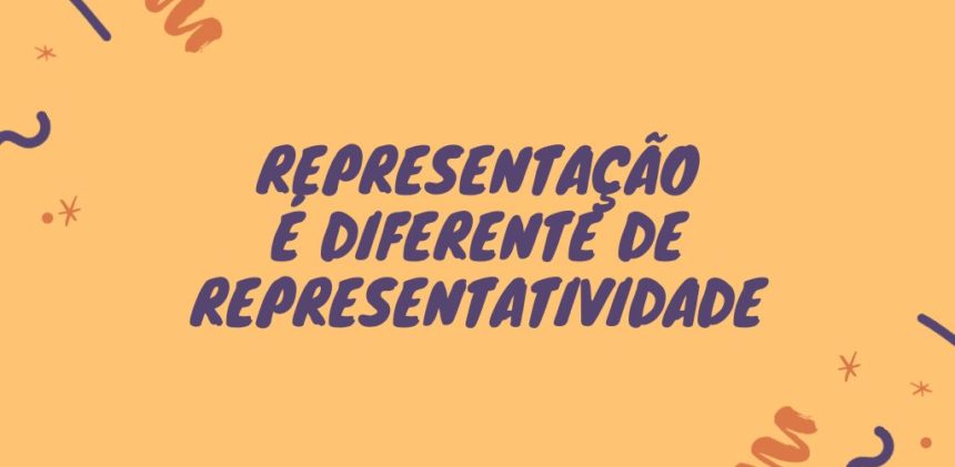 Representação e representatividade: entenda a diferença! Representação é diferente de representatividade!